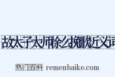 故太子太师徐么挽歌近义词是什么意思的图片